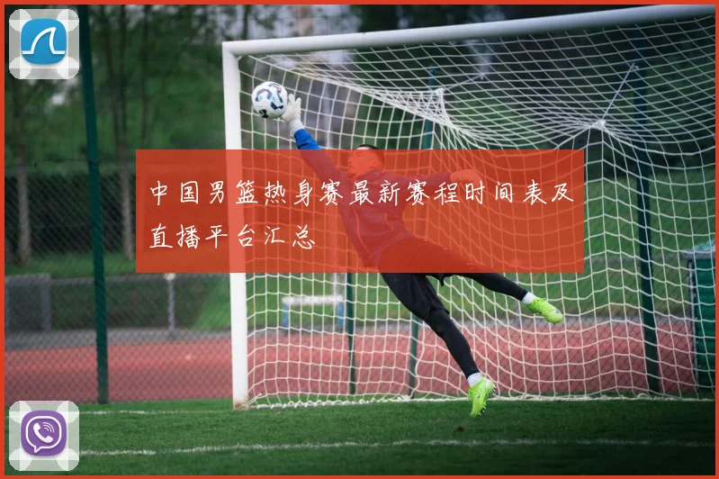 中国男篮热身赛最新赛程时间表及直播平台汇总