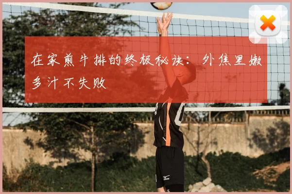 在家煎牛排的终极秘诀：外焦里嫩多汁不失败