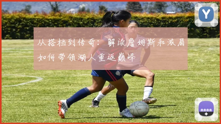 从搭档到传奇：解读詹姆斯和浓眉如何带领湖人重返巅峰