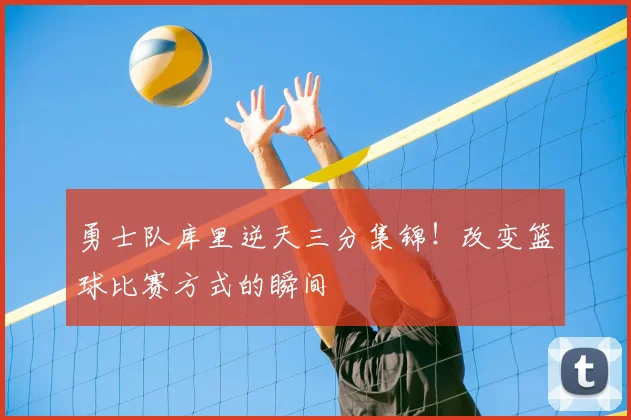 勇士队库里逆天三分集锦！改变篮球比赛方式的瞬间