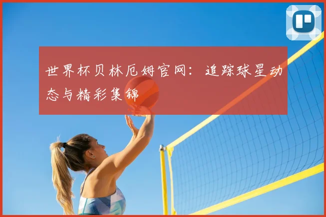 世界杯贝林厄姆官网：追踪球星动态与精彩集锦