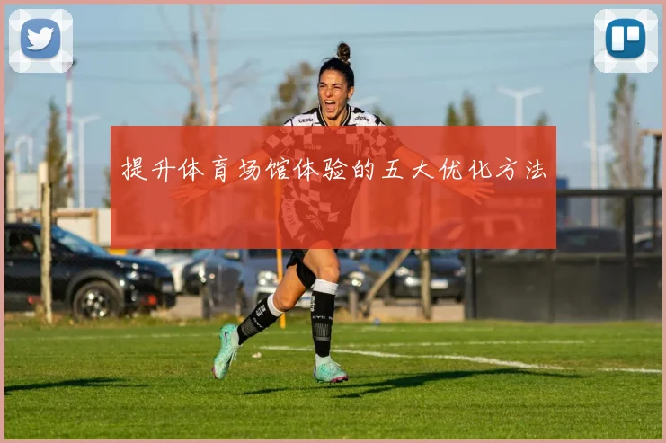 提升体育场馆体验的五大优化方法