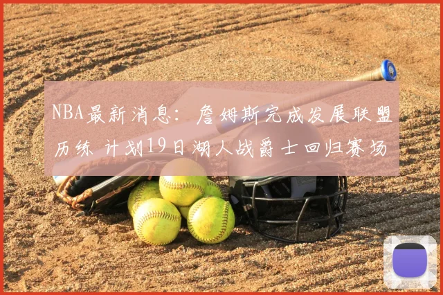 NBA最新消息：詹姆斯完成发展联盟历练 计划19日湖人战爵士回归赛场