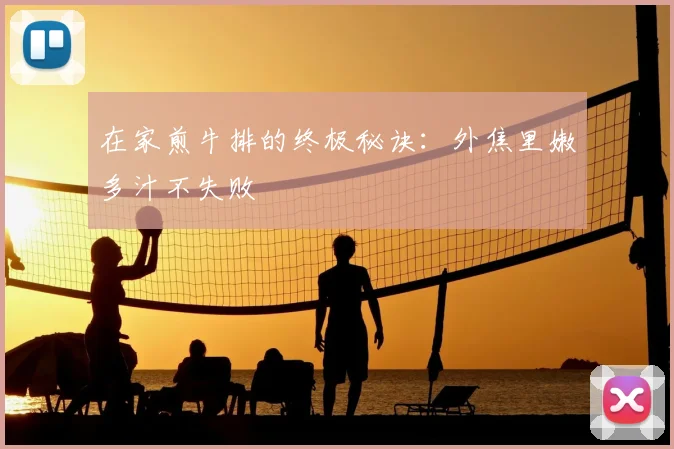在家煎牛排的终极秘诀：外焦里嫩多汁不失败