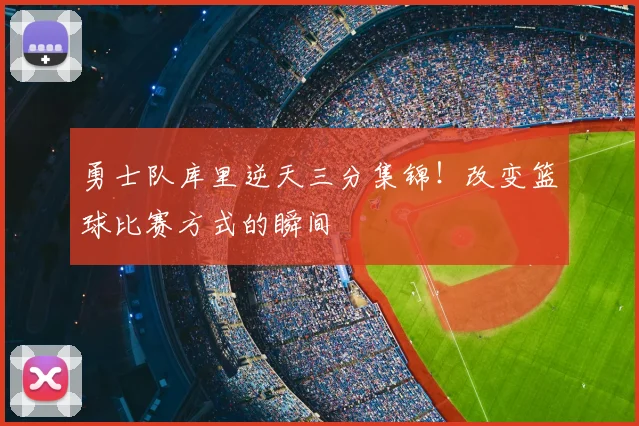 勇士队库里逆天三分集锦！改变篮球比赛方式的瞬间