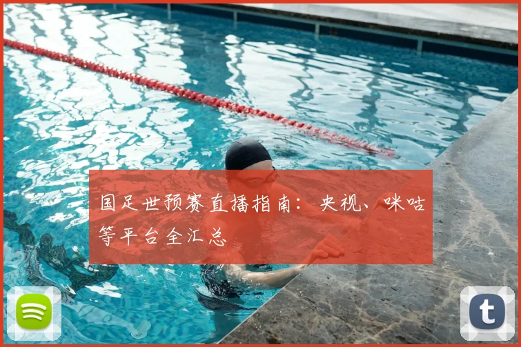 国足世预赛直播指南：央视、咪咕等平台全汇总
