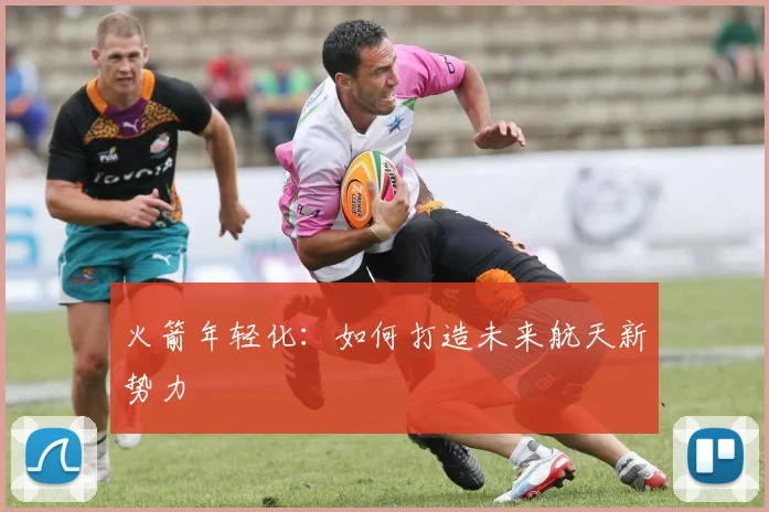 火箭年轻化：如何打造未来航天新势力